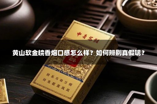 黄山软金皖香烟口感怎么样？如何辨别真假呢？